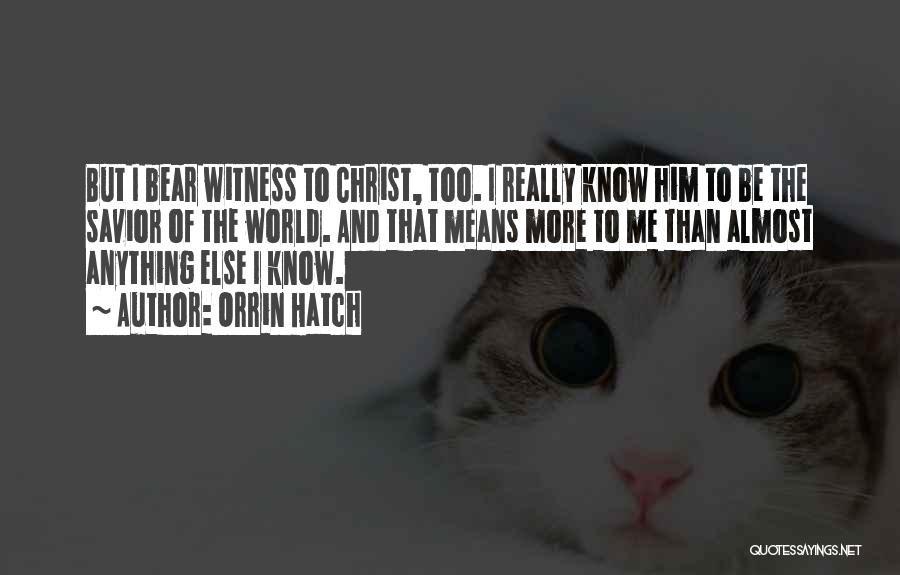Orrin Hatch Quotes: But I Bear Witness To Christ, Too. I Really Know Him To Be The Savior Of The World. And That
