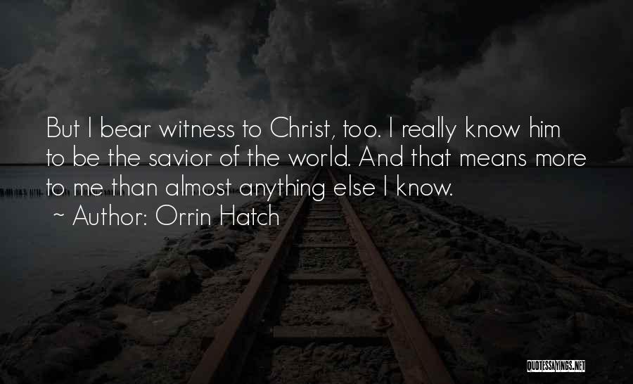 Orrin Hatch Quotes: But I Bear Witness To Christ, Too. I Really Know Him To Be The Savior Of The World. And That