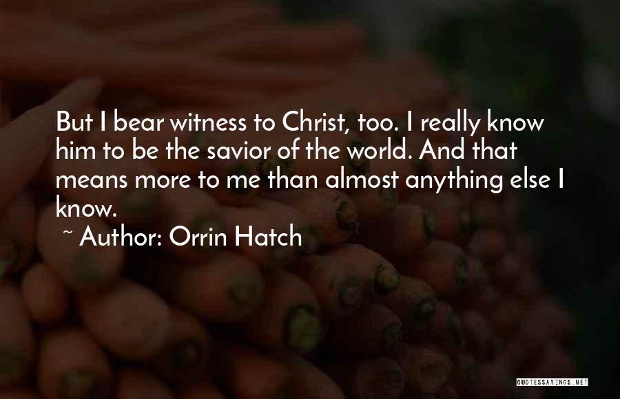 Orrin Hatch Quotes: But I Bear Witness To Christ, Too. I Really Know Him To Be The Savior Of The World. And That