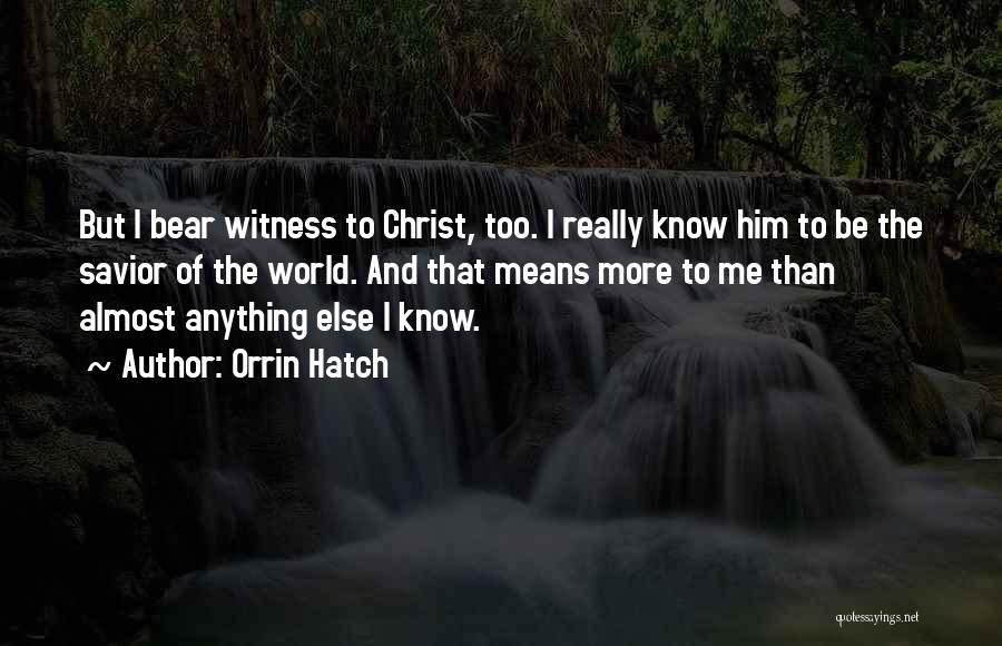 Orrin Hatch Quotes: But I Bear Witness To Christ, Too. I Really Know Him To Be The Savior Of The World. And That