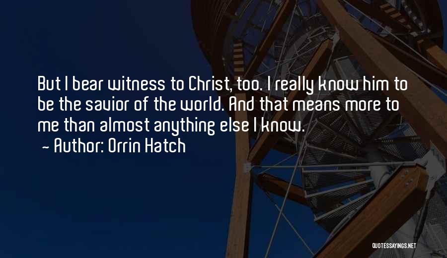 Orrin Hatch Quotes: But I Bear Witness To Christ, Too. I Really Know Him To Be The Savior Of The World. And That