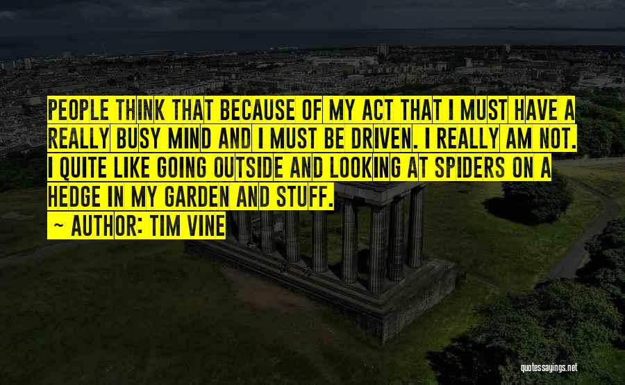 Tim Vine Quotes: People Think That Because Of My Act That I Must Have A Really Busy Mind And I Must Be Driven.