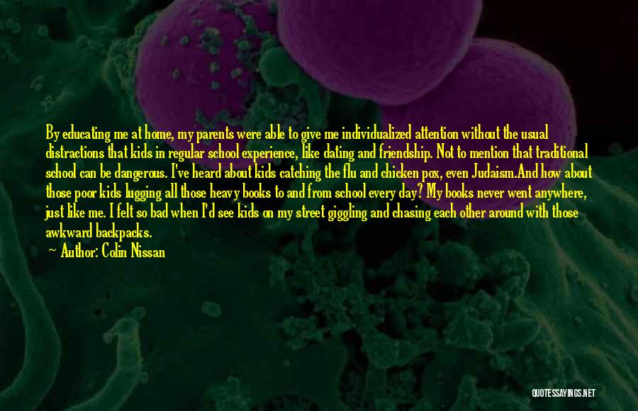 Colin Nissan Quotes: By Educating Me At Home, My Parents Were Able To Give Me Individualized Attention Without The Usual Distractions That Kids