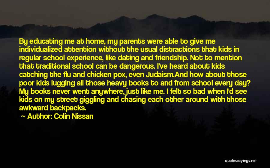 Colin Nissan Quotes: By Educating Me At Home, My Parents Were Able To Give Me Individualized Attention Without The Usual Distractions That Kids