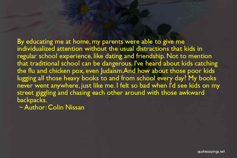 Colin Nissan Quotes: By Educating Me At Home, My Parents Were Able To Give Me Individualized Attention Without The Usual Distractions That Kids