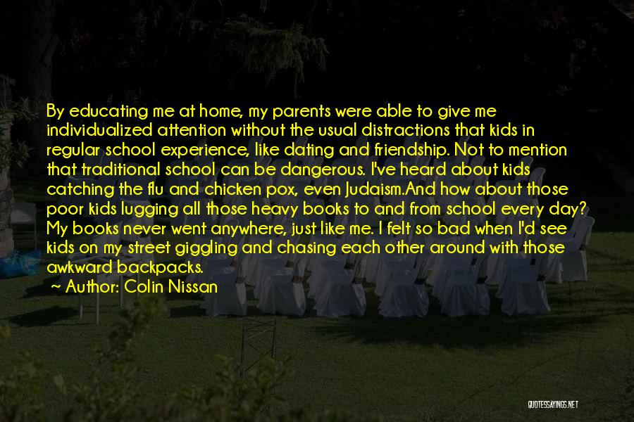Colin Nissan Quotes: By Educating Me At Home, My Parents Were Able To Give Me Individualized Attention Without The Usual Distractions That Kids