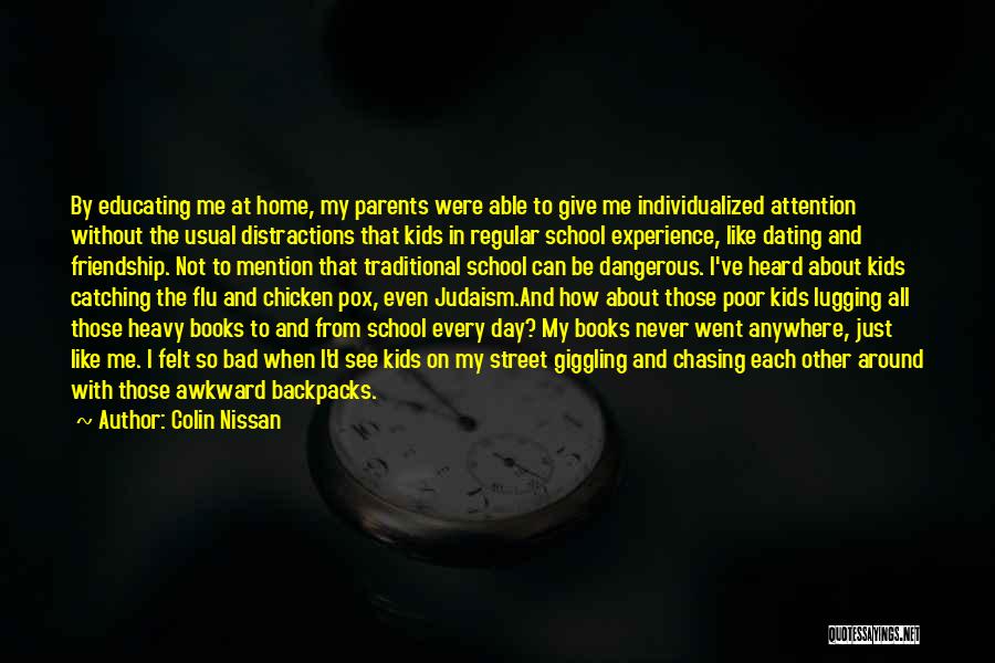 Colin Nissan Quotes: By Educating Me At Home, My Parents Were Able To Give Me Individualized Attention Without The Usual Distractions That Kids