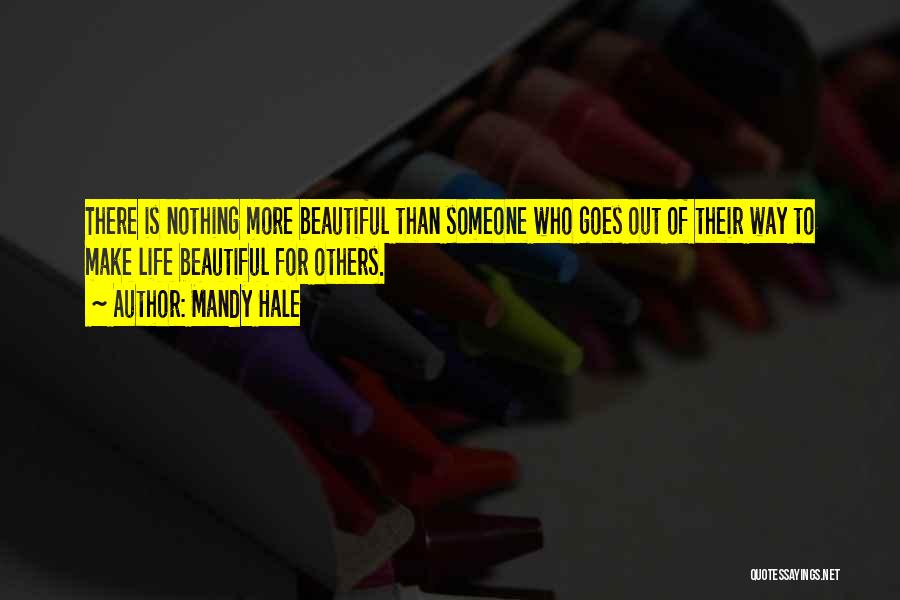 Mandy Hale Quotes: There Is Nothing More Beautiful Than Someone Who Goes Out Of Their Way To Make Life Beautiful For Others.