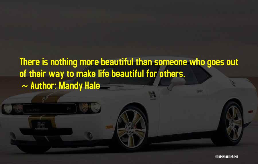 Mandy Hale Quotes: There Is Nothing More Beautiful Than Someone Who Goes Out Of Their Way To Make Life Beautiful For Others.