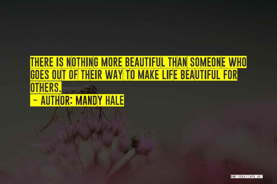 Mandy Hale Quotes: There Is Nothing More Beautiful Than Someone Who Goes Out Of Their Way To Make Life Beautiful For Others.