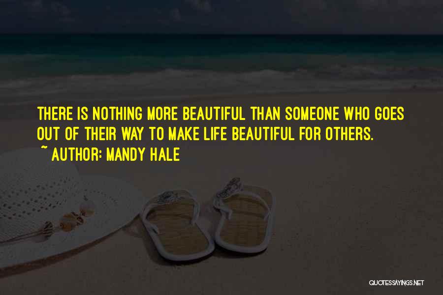 Mandy Hale Quotes: There Is Nothing More Beautiful Than Someone Who Goes Out Of Their Way To Make Life Beautiful For Others.