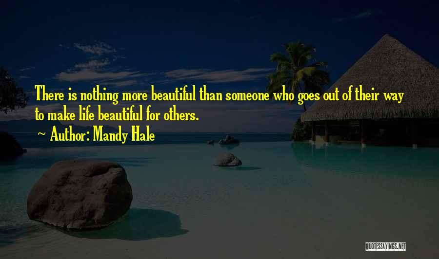 Mandy Hale Quotes: There Is Nothing More Beautiful Than Someone Who Goes Out Of Their Way To Make Life Beautiful For Others.