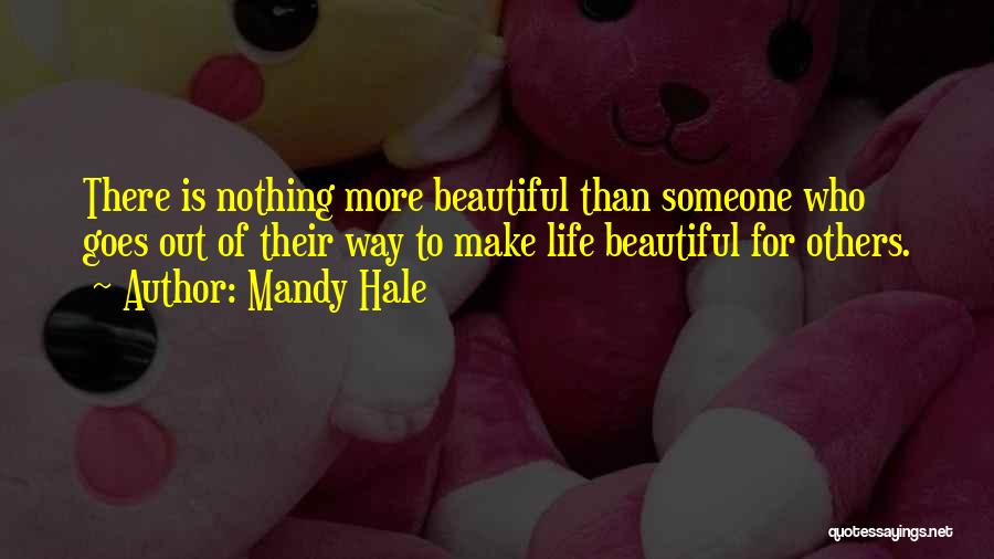 Mandy Hale Quotes: There Is Nothing More Beautiful Than Someone Who Goes Out Of Their Way To Make Life Beautiful For Others.