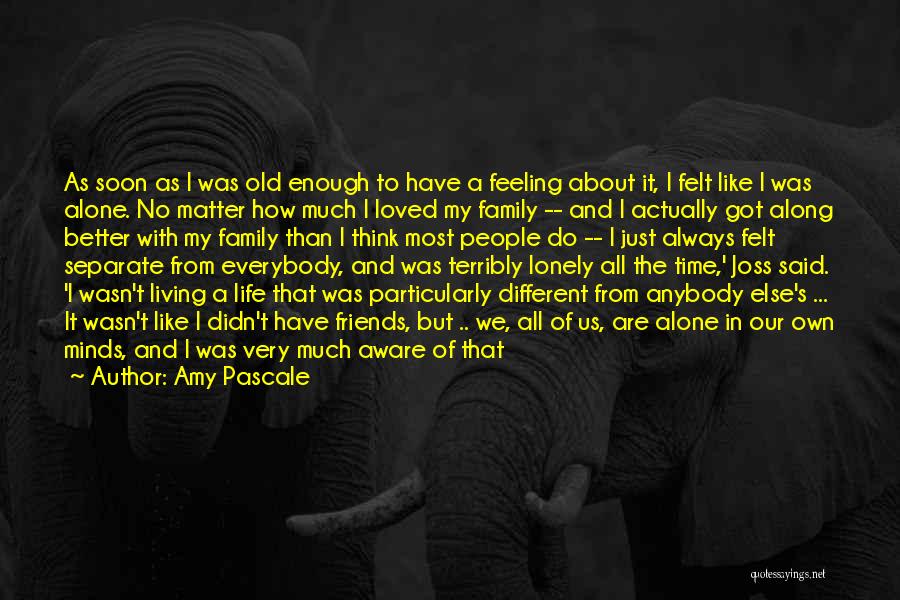 Amy Pascale Quotes: As Soon As I Was Old Enough To Have A Feeling About It, I Felt Like I Was Alone. No