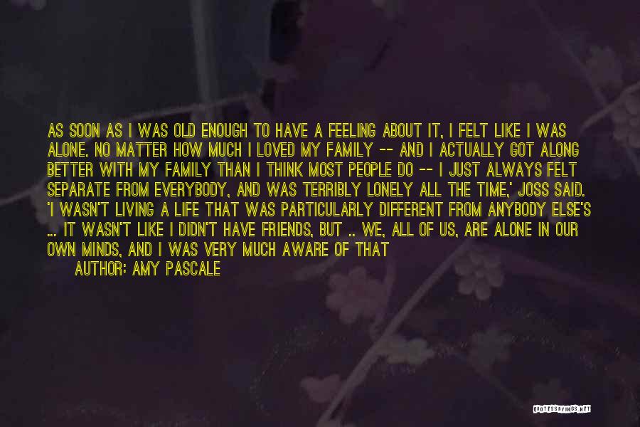 Amy Pascale Quotes: As Soon As I Was Old Enough To Have A Feeling About It, I Felt Like I Was Alone. No