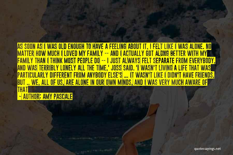 Amy Pascale Quotes: As Soon As I Was Old Enough To Have A Feeling About It, I Felt Like I Was Alone. No