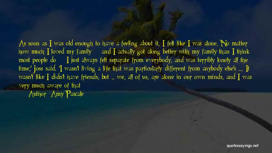 Amy Pascale Quotes: As Soon As I Was Old Enough To Have A Feeling About It, I Felt Like I Was Alone. No