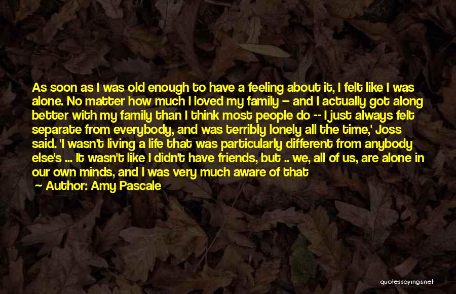 Amy Pascale Quotes: As Soon As I Was Old Enough To Have A Feeling About It, I Felt Like I Was Alone. No