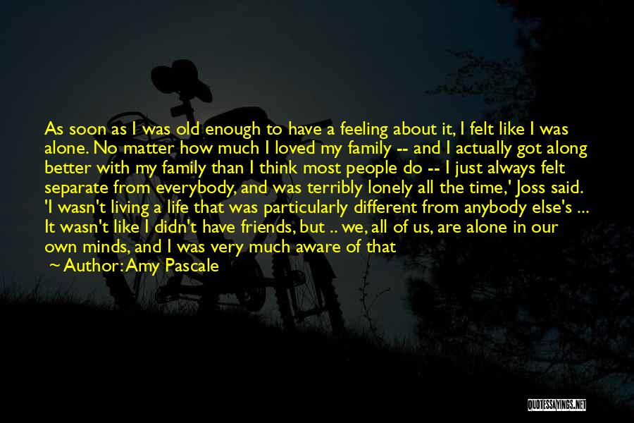 Amy Pascale Quotes: As Soon As I Was Old Enough To Have A Feeling About It, I Felt Like I Was Alone. No