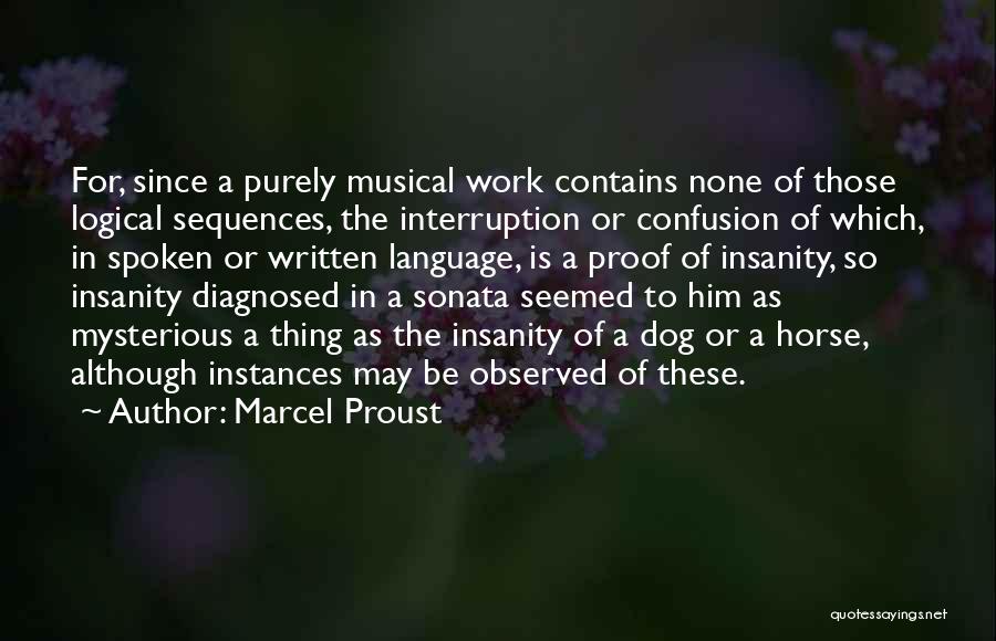 Marcel Proust Quotes: For, Since A Purely Musical Work Contains None Of Those Logical Sequences, The Interruption Or Confusion Of Which, In Spoken