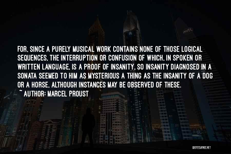 Marcel Proust Quotes: For, Since A Purely Musical Work Contains None Of Those Logical Sequences, The Interruption Or Confusion Of Which, In Spoken