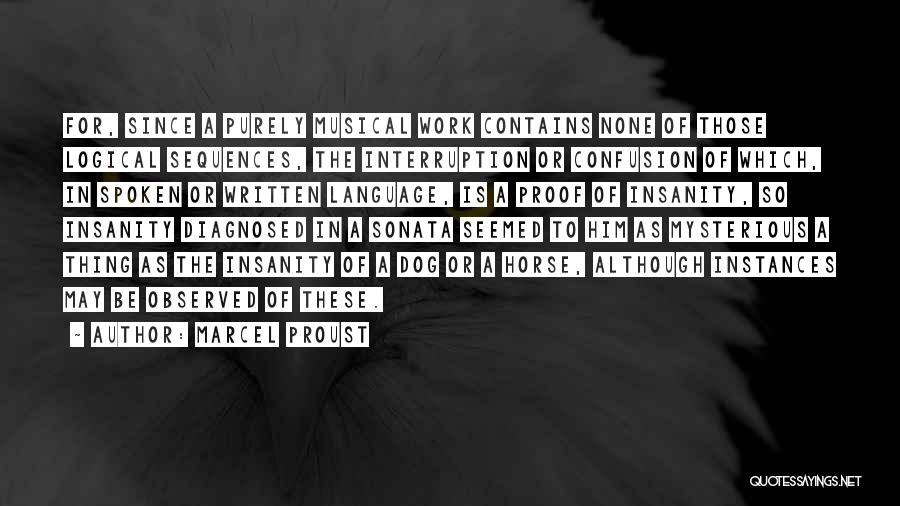 Marcel Proust Quotes: For, Since A Purely Musical Work Contains None Of Those Logical Sequences, The Interruption Or Confusion Of Which, In Spoken