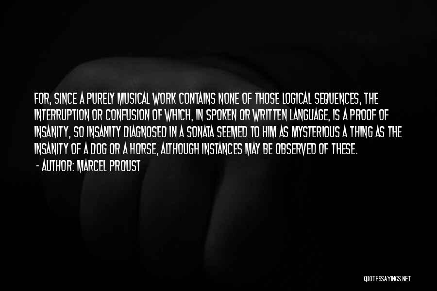 Marcel Proust Quotes: For, Since A Purely Musical Work Contains None Of Those Logical Sequences, The Interruption Or Confusion Of Which, In Spoken