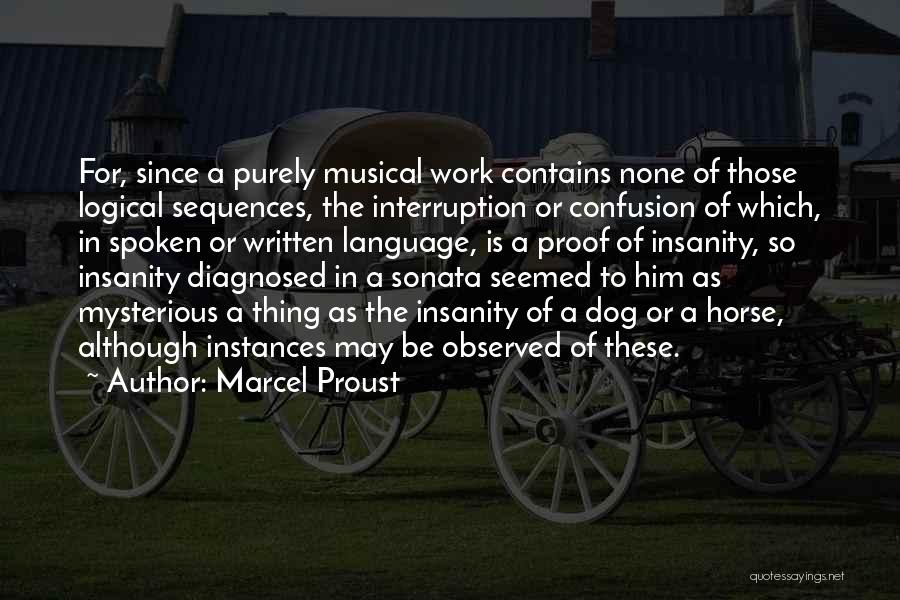 Marcel Proust Quotes: For, Since A Purely Musical Work Contains None Of Those Logical Sequences, The Interruption Or Confusion Of Which, In Spoken