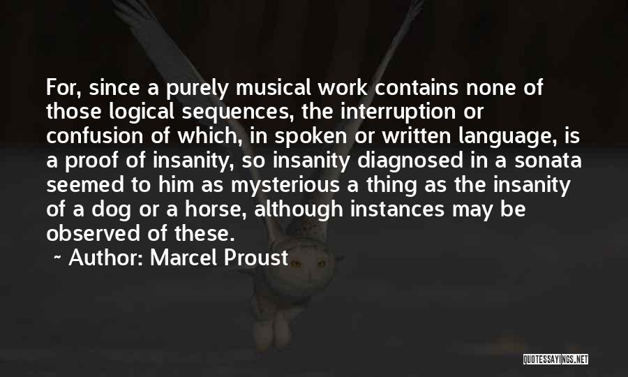 Marcel Proust Quotes: For, Since A Purely Musical Work Contains None Of Those Logical Sequences, The Interruption Or Confusion Of Which, In Spoken