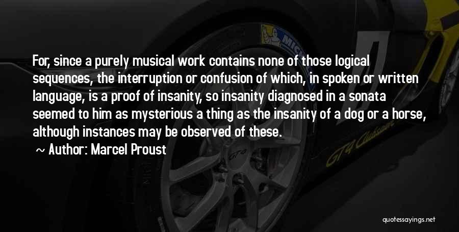 Marcel Proust Quotes: For, Since A Purely Musical Work Contains None Of Those Logical Sequences, The Interruption Or Confusion Of Which, In Spoken