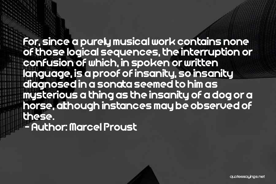 Marcel Proust Quotes: For, Since A Purely Musical Work Contains None Of Those Logical Sequences, The Interruption Or Confusion Of Which, In Spoken