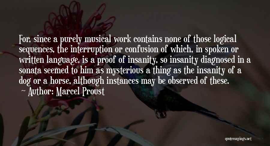 Marcel Proust Quotes: For, Since A Purely Musical Work Contains None Of Those Logical Sequences, The Interruption Or Confusion Of Which, In Spoken