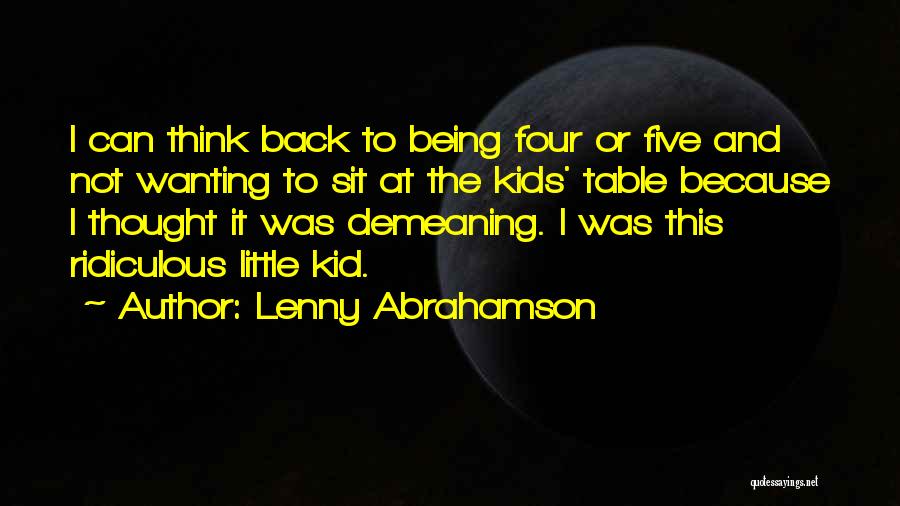 Lenny Abrahamson Quotes: I Can Think Back To Being Four Or Five And Not Wanting To Sit At The Kids' Table Because I