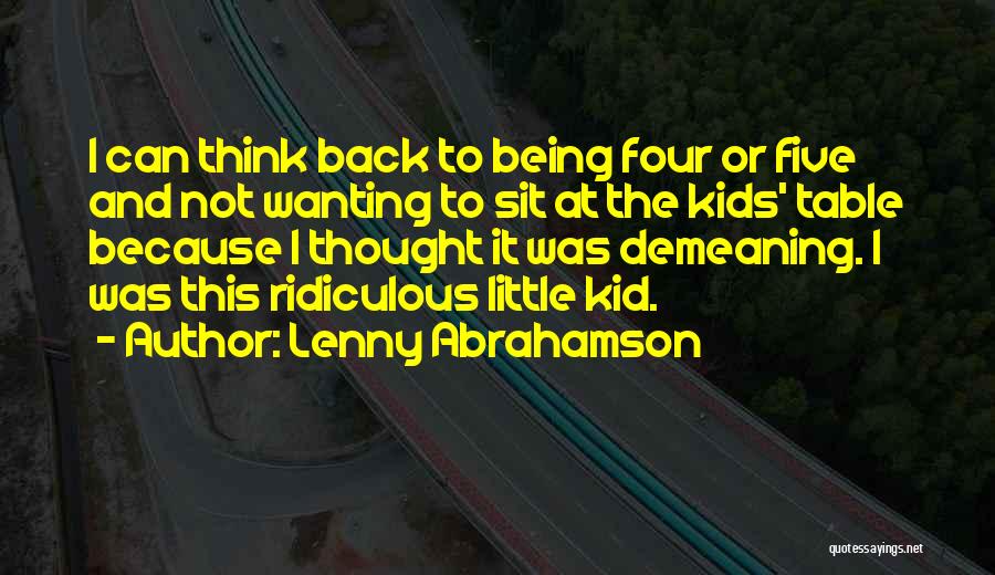Lenny Abrahamson Quotes: I Can Think Back To Being Four Or Five And Not Wanting To Sit At The Kids' Table Because I