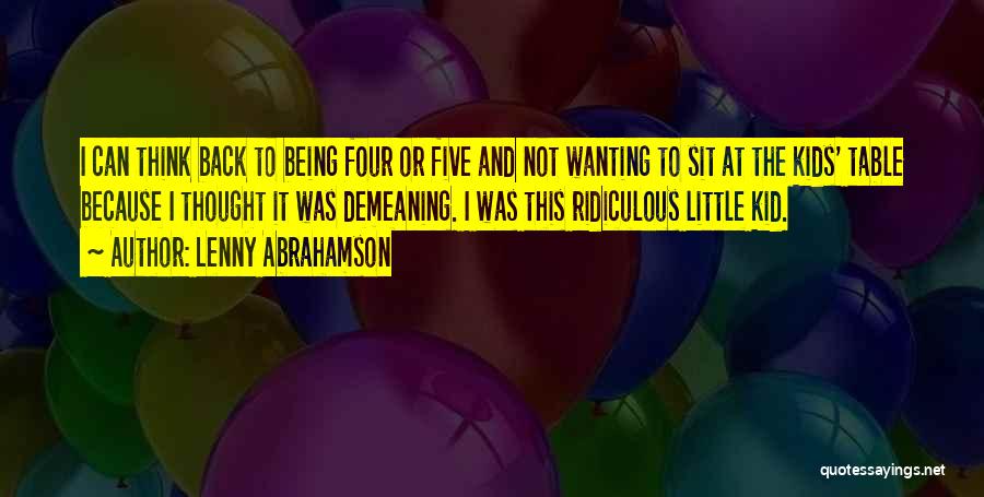 Lenny Abrahamson Quotes: I Can Think Back To Being Four Or Five And Not Wanting To Sit At The Kids' Table Because I