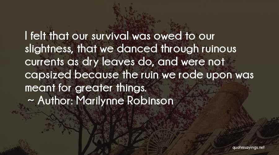 Marilynne Robinson Quotes: I Felt That Our Survival Was Owed To Our Slightness, That We Danced Through Ruinous Currents As Dry Leaves Do,