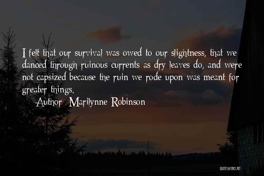 Marilynne Robinson Quotes: I Felt That Our Survival Was Owed To Our Slightness, That We Danced Through Ruinous Currents As Dry Leaves Do,