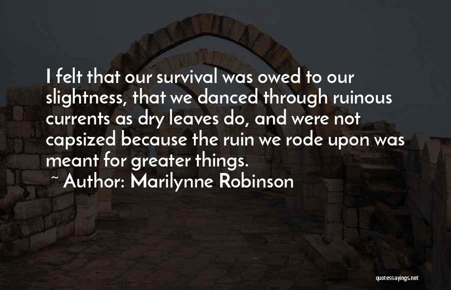 Marilynne Robinson Quotes: I Felt That Our Survival Was Owed To Our Slightness, That We Danced Through Ruinous Currents As Dry Leaves Do,