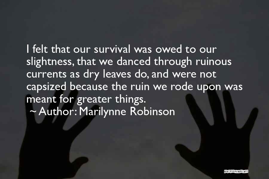 Marilynne Robinson Quotes: I Felt That Our Survival Was Owed To Our Slightness, That We Danced Through Ruinous Currents As Dry Leaves Do,