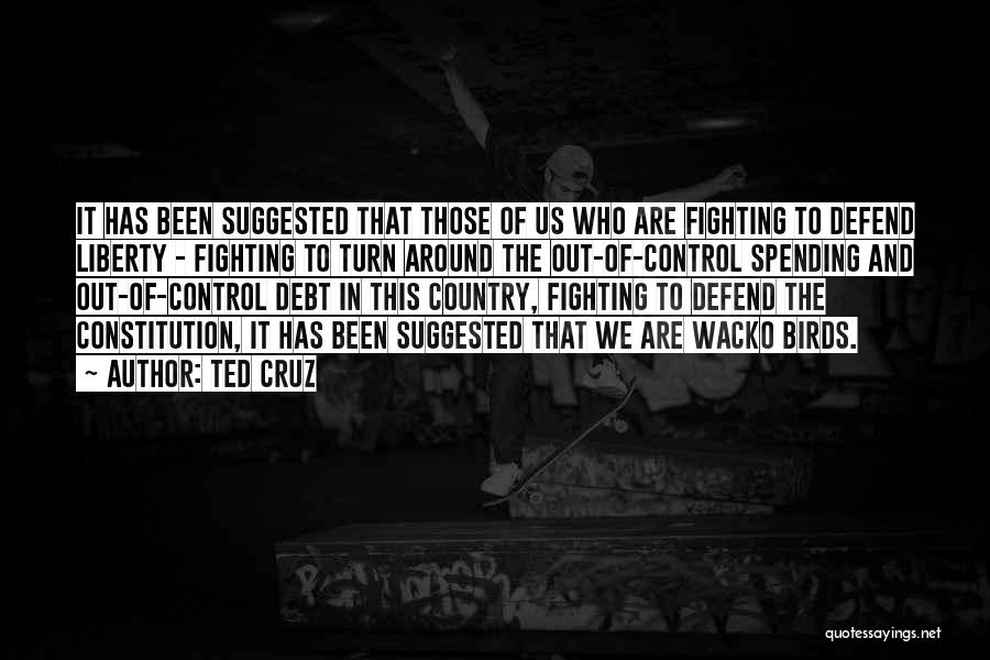 Ted Cruz Quotes: It Has Been Suggested That Those Of Us Who Are Fighting To Defend Liberty - Fighting To Turn Around The