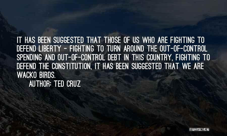Ted Cruz Quotes: It Has Been Suggested That Those Of Us Who Are Fighting To Defend Liberty - Fighting To Turn Around The