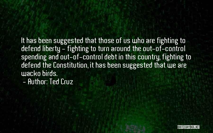Ted Cruz Quotes: It Has Been Suggested That Those Of Us Who Are Fighting To Defend Liberty - Fighting To Turn Around The