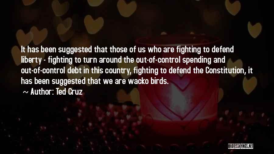 Ted Cruz Quotes: It Has Been Suggested That Those Of Us Who Are Fighting To Defend Liberty - Fighting To Turn Around The
