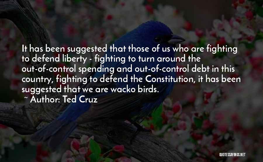 Ted Cruz Quotes: It Has Been Suggested That Those Of Us Who Are Fighting To Defend Liberty - Fighting To Turn Around The
