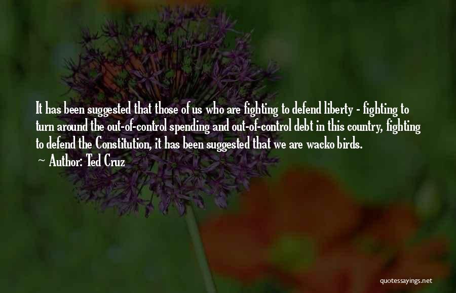 Ted Cruz Quotes: It Has Been Suggested That Those Of Us Who Are Fighting To Defend Liberty - Fighting To Turn Around The