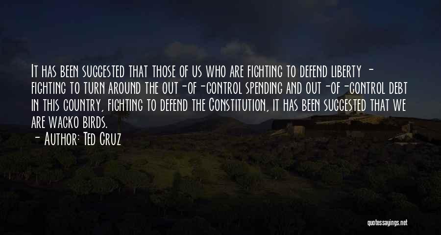 Ted Cruz Quotes: It Has Been Suggested That Those Of Us Who Are Fighting To Defend Liberty - Fighting To Turn Around The