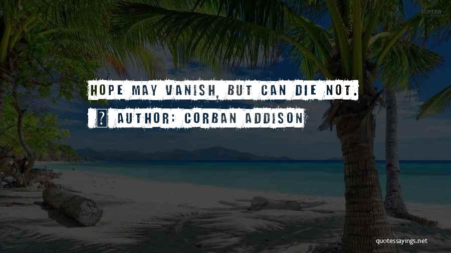 Corban Addison Quotes: Hope May Vanish, But Can Die Not.