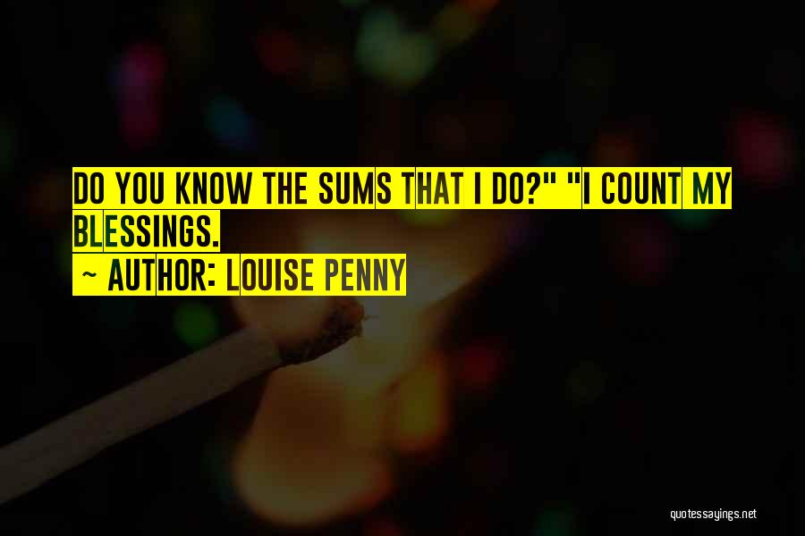 Louise Penny Quotes: Do You Know The Sums That I Do? I Count My Blessings.