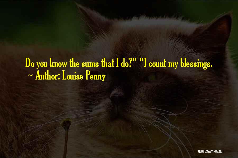 Louise Penny Quotes: Do You Know The Sums That I Do? I Count My Blessings.