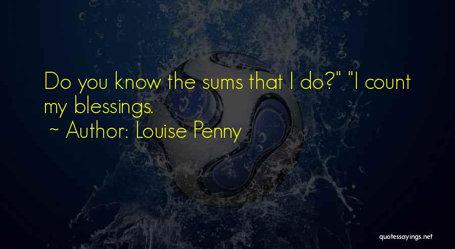 Louise Penny Quotes: Do You Know The Sums That I Do? I Count My Blessings.